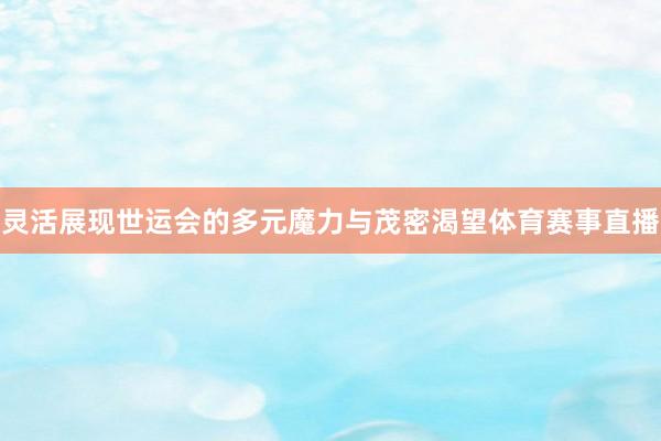 灵活展现世运会的多元魔力与茂密渴望体育赛事直播