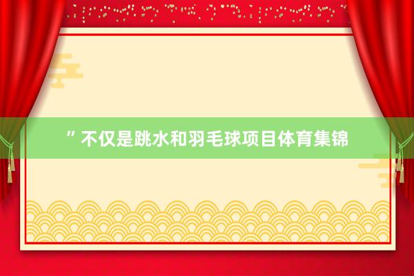 ”不仅是跳水和羽毛球项目体育集锦