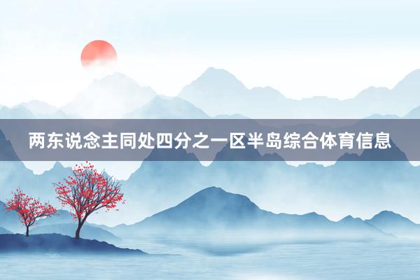 两东说念主同处四分之一区半岛综合体育信息