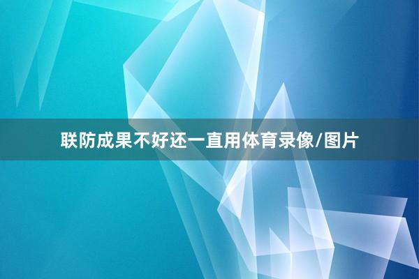 联防成果不好还一直用体育录像/图片