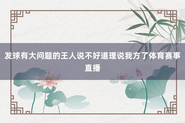 发球有大问题的王人说不好道理说我方了体育赛事直播