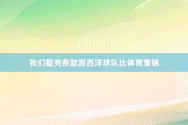 我们躯壳条款跟西洋球队比体育集锦