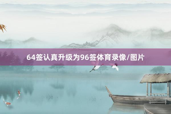 64签认真升级为96签体育录像/图片