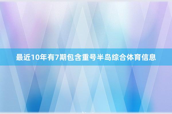 最近10年有7期包含重号半岛综合体育信息
