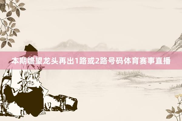 本期瞻望龙头再出1路或2路号码体育赛事直播