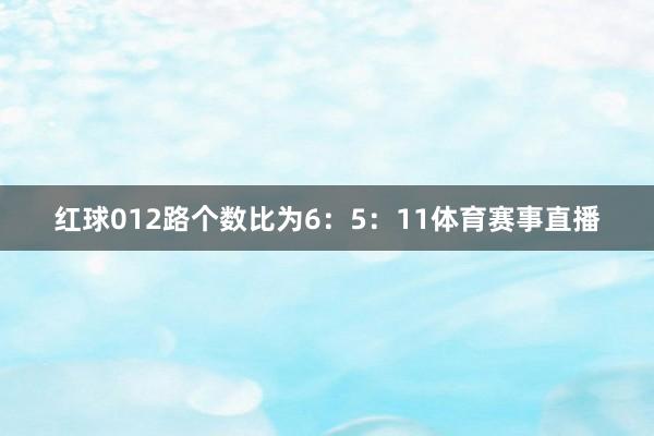 红球012路个数比为6：5：11体育赛事直播