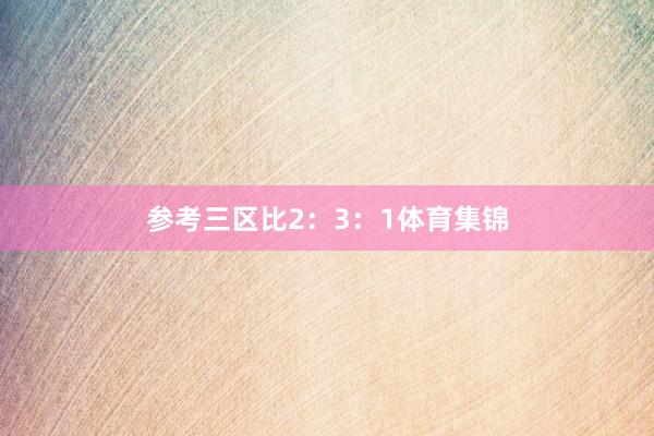 参考三区比2：3：1体育集锦