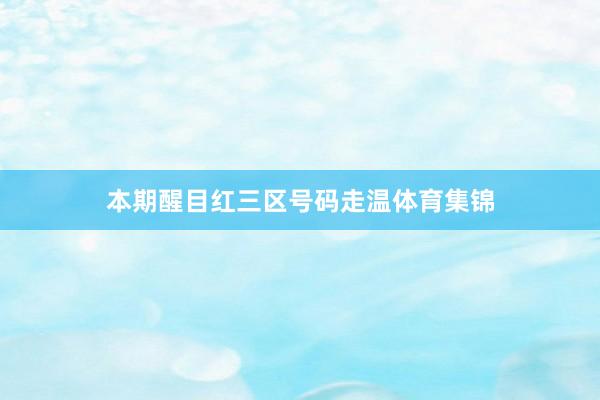 本期醒目红三区号码走温体育集锦