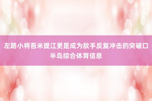 左路小将吾米提江更是成为敌手反复冲击的突破口半岛综合体育信息
