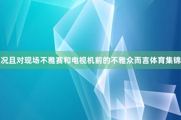 况且对现场不雅赛和电视机前的不雅众而言体育集锦