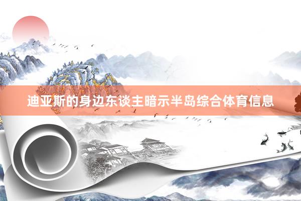 迪亚斯的身边东谈主暗示半岛综合体育信息