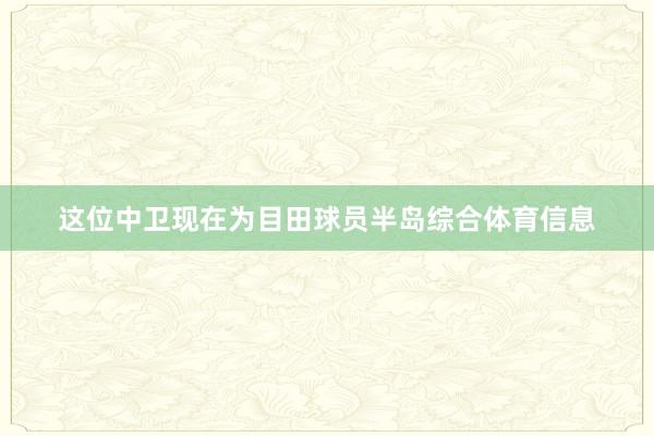 这位中卫现在为目田球员半岛综合体育信息