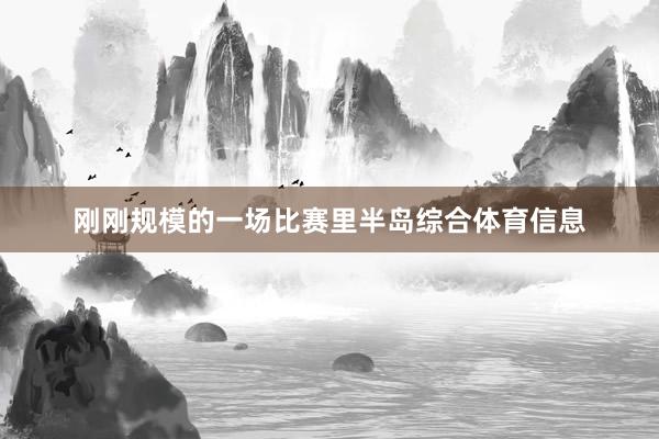刚刚规模的一场比赛里半岛综合体育信息