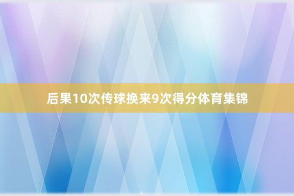 后果10次传球换来9次得分体育集锦