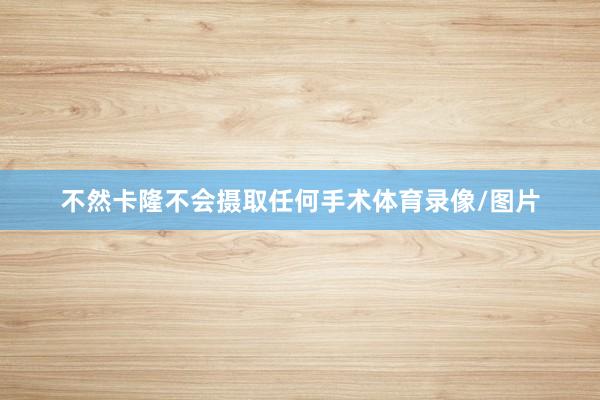 不然卡隆不会摄取任何手术体育录像/图片