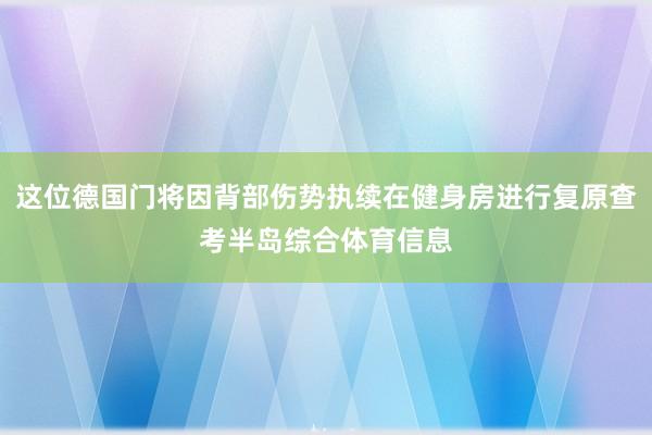 这位德国门将因背部伤势执续在健身房进行复原查考半岛综合体育信息