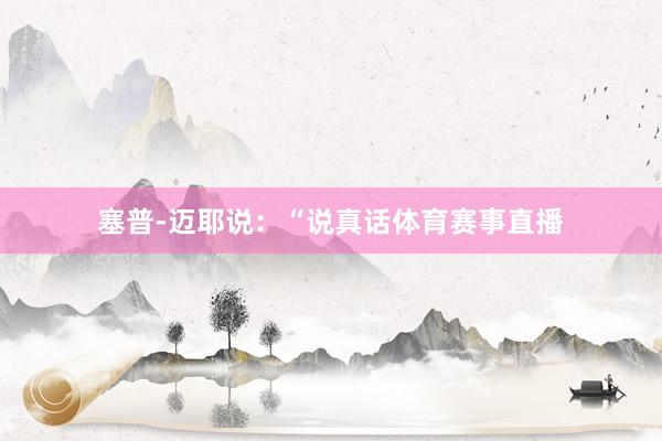 塞普-迈耶说：“说真话体育赛事直播
