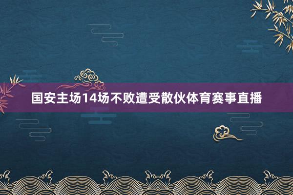 国安主场14场不败遭受散伙体育赛事直播