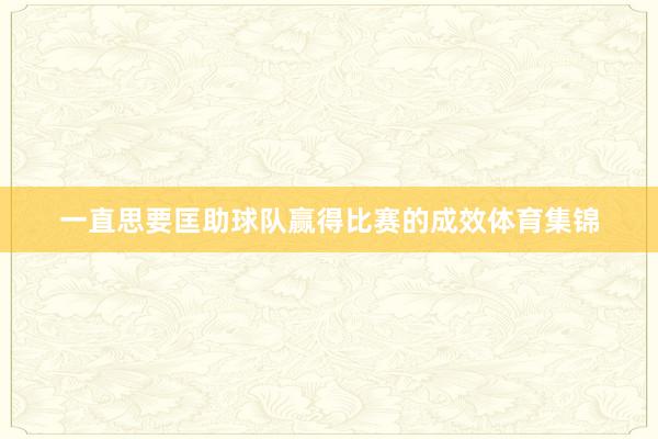一直思要匡助球队赢得比赛的成效体育集锦