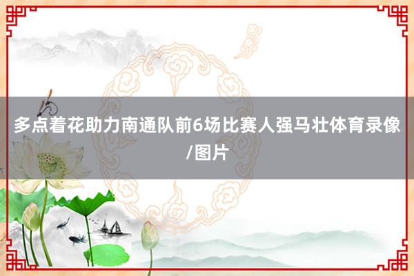 多点着花助力南通队前6场比赛人强马壮体育录像/图片