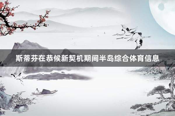斯蒂芬在恭候新契机期间半岛综合体育信息