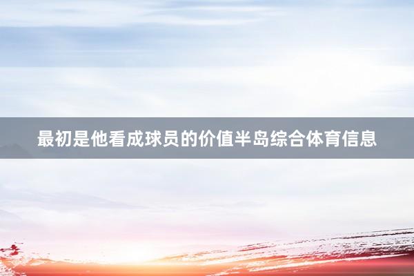 最初是他看成球员的价值半岛综合体育信息
