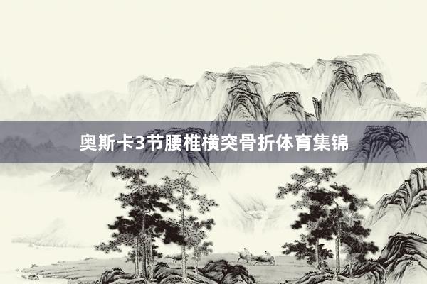 奥斯卡3节腰椎横突骨折体育集锦
