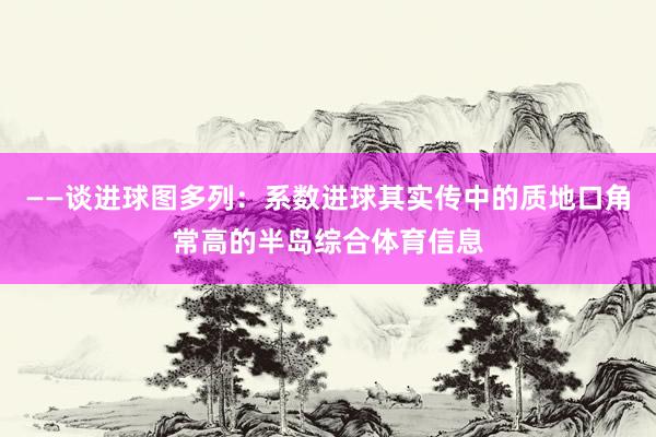 ——谈进球图多列：系数进球其实传中的质地口角常高的半岛综合体育信息