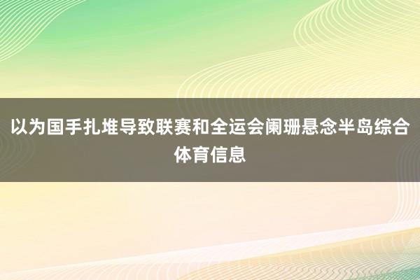 以为国手扎堆导致联赛和全运会阑珊悬念半岛综合体育信息