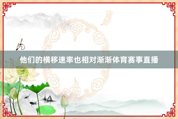 他们的横移速率也相对渐渐体育赛事直播