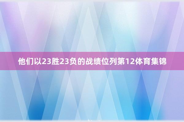 他们以23胜23负的战绩位列第12体育集锦