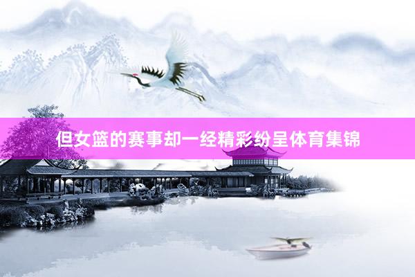 但女篮的赛事却一经精彩纷呈体育集锦