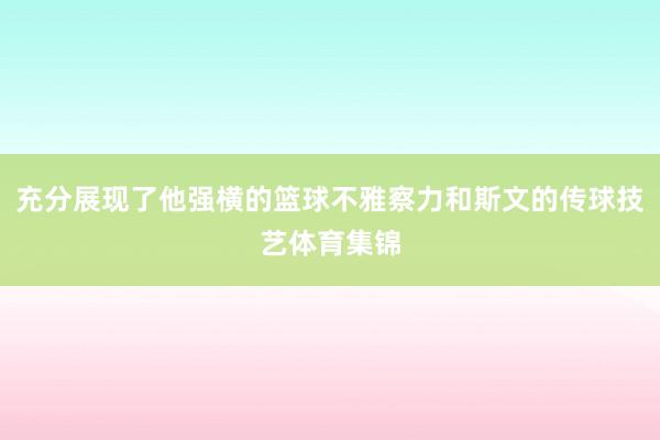 充分展现了他强横的篮球不雅察力和斯文的传球技艺体育集锦