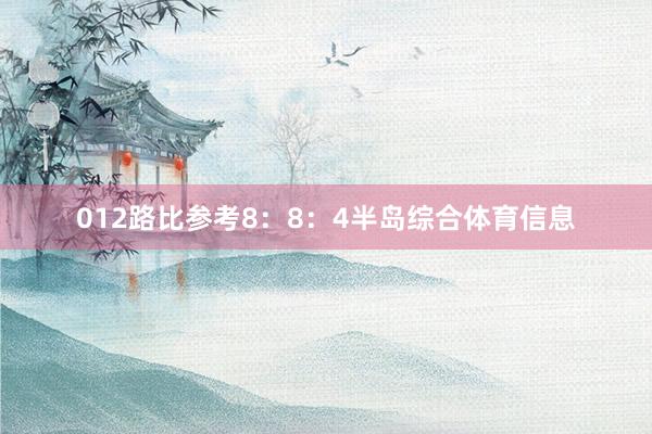 012路比参考8：8：4半岛综合体育信息