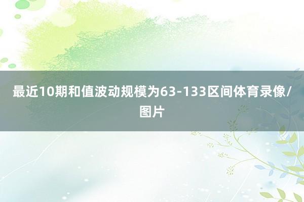 最近10期和值波动规模为63-133区间体育录像/图片