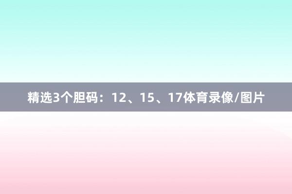 精选3个胆码：12、15、17体育录像/图片