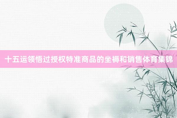十五运领悟过授权特准商品的坐褥和销售体育集锦