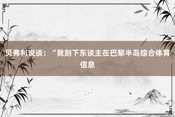 贝弗利说谈:“我刻下东谈主在巴黎半岛综合体育信息