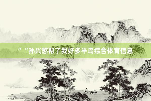 ”“孙兴慜帮了我好多半岛综合体育信息