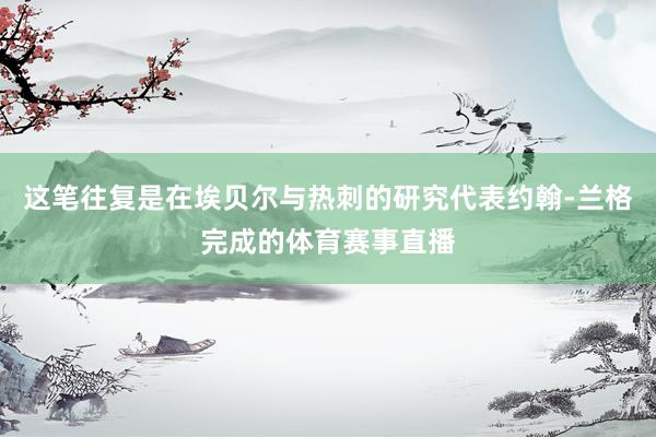 这笔往复是在埃贝尔与热刺的研究代表约翰-兰格完成的体育赛事直播