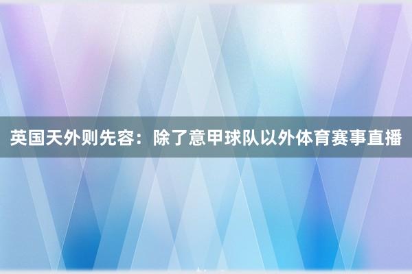 英国天外则先容：除了意甲球队以外体育赛事直播