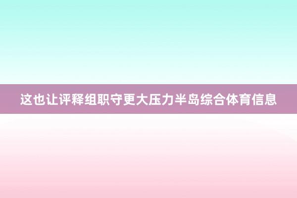 这也让评释组职守更大压力半岛综合体育信息
