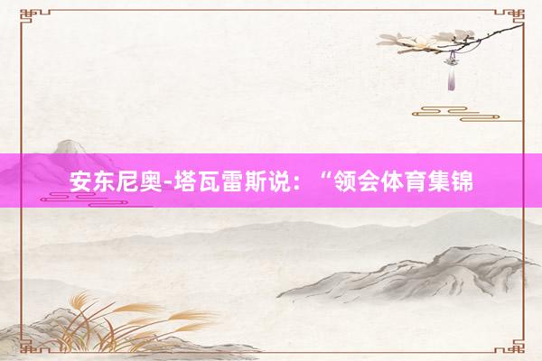 安东尼奥-塔瓦雷斯说：“领会体育集锦
