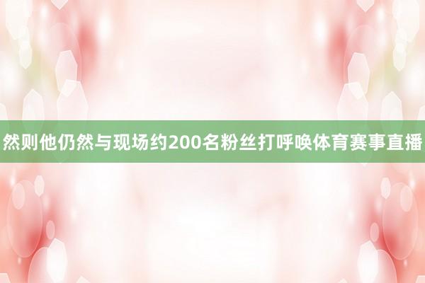 然则他仍然与现场约200名粉丝打呼唤体育赛事直播
