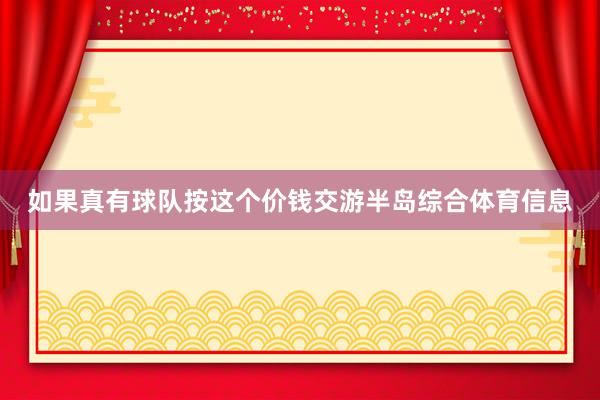 如果真有球队按这个价钱交游半岛综合体育信息