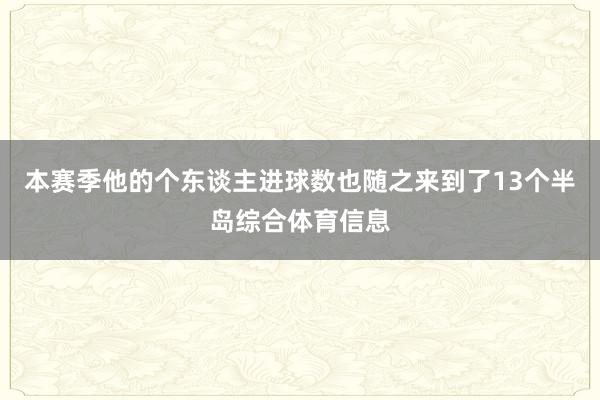 本赛季他的个东谈主进球数也随之来到了13个半岛综合体育信息