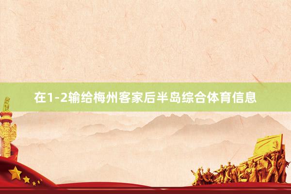 在1-2输给梅州客家后半岛综合体育信息