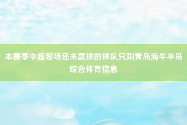 本赛季中超客场还未赢球的球队只剩青岛海牛半岛综合体育信息