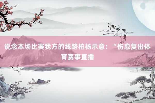 说念本场比赛我方的线路柏杨示意：“伤愈复出体育赛事直播