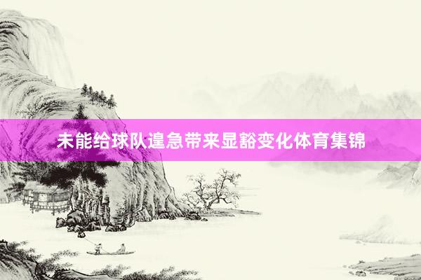 未能给球队遑急带来显豁变化体育集锦
